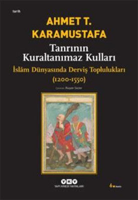 Tanrının Kuraltanımaz Kulları / İslam Dünyasında Derviş Toplulukları 1200-1550