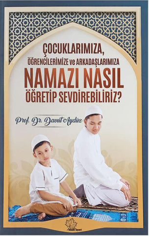 Çocuklarımıza,Öğrencilerimize ve Arkadaşlarımıza Namazı Nasıl Öğretip Sevdirebiliriz?